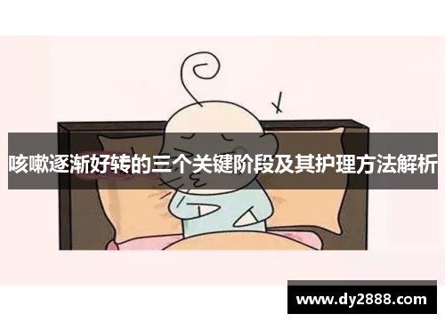 咳嗽逐渐好转的三个关键阶段及其护理方法解析