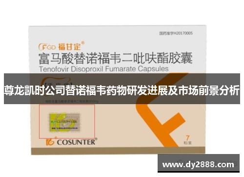 尊龙凯时公司替诺福韦药物研发进展及市场前景分析
